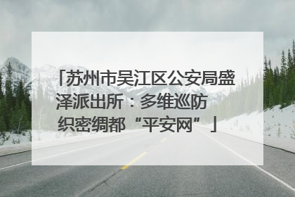 苏州市吴江区公安局盛泽派出所：多维巡防  织密绸都“平安网”