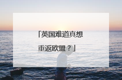 英国难道真想重返欧盟？