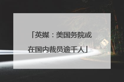 英媒：美国务院或在国内裁员逾千人