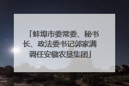 蚌埠市委常委、秘书长、政法委书记郭家满调任安徽农垦集团