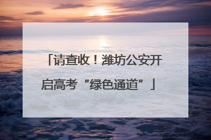 请查收！潍坊公安开启高考“绿色通道”