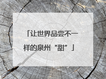 让世界品尝不一样的泉州“甜”