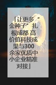 让更多“金种子”扎根成都 高价值科技成果与300余家优质中小企业精准对接