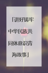 讲好铸牢中华民族共同体意识青海故事
