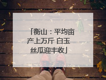 衡山：平均亩产上万斤 白玉丝瓜迎丰收