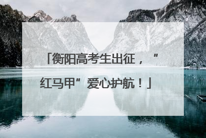 衡阳高考生出征，“红马甲”爱心护航！