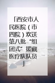 西安市人民医院（市四院）欢送第八批“组团式”援藏医疗队队员