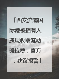 西安浐灞国际港被指有人违规收取流动摊位费，官方：建议报警