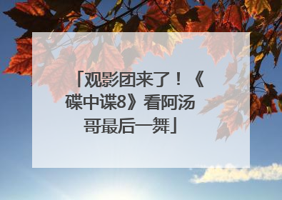 观影团来了！《碟中谍8》看阿汤哥最后一舞