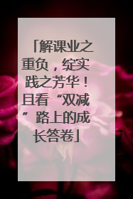 解课业之重负，绽实践之芳华！且看“双减”路上的成长答卷
