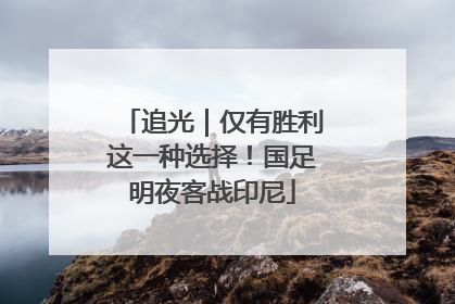 追光｜仅有胜利这一种选择！国足明夜客战印尼