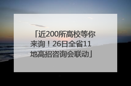 近200所高校等你来询！26日全省11地高招咨询会联动