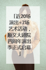 近20场演出+7场艺术活动，顺义大剧院四周年演出季正式启幕