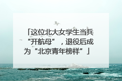 这位北大女学生当兵“开航母”，退役后成为“北京青年榜样”