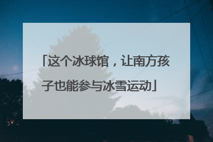 这个冰球馆，让南方孩子也能参与冰雪运动
