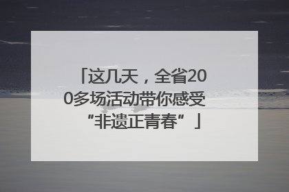 这几天，全省200多场活动带你感受“非遗正青春”