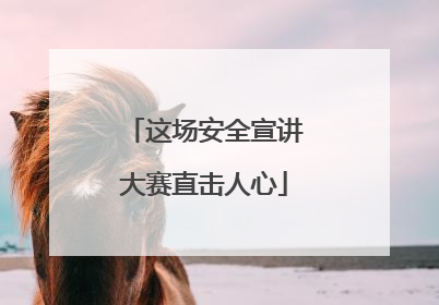 这场安全宣讲大赛直击人心