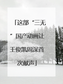 这部“三无”国产动画让王俊凯周深首次献声