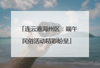 连云港海州区：端午民俗活动精彩纷呈