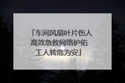 车间风扇叶片伤人 高效急救网络护佑工人转危为安