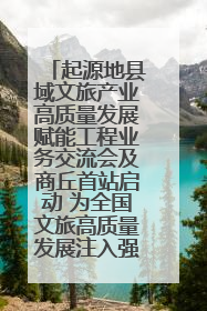 起源地县域文旅产业高质量发展赋能工程业务交流会及商丘首站启动 为全国文旅高质量发展注入强劲动能