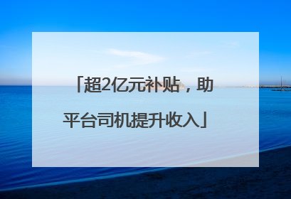 超2亿元补贴，助平台司机提升收入