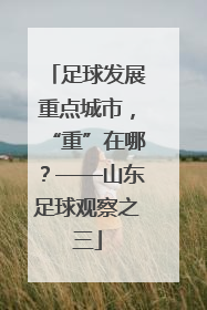 足球发展重点城市，“重”在哪？——山东足球观察之三
