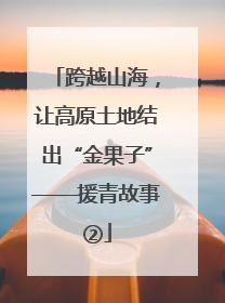 跨越山海，让高原土地结出“金果子”——援青故事②