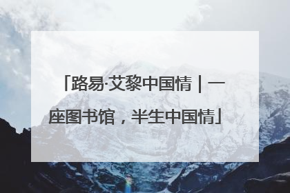 路易·艾黎中国情｜一座图书馆，半生中国情