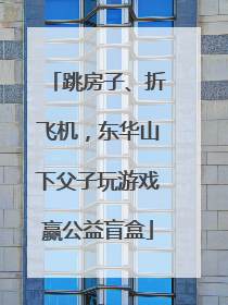 跳房子、折飞机，东华山下父子玩游戏赢公益盲盒