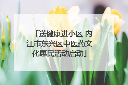 送健康进小区 内江市东兴区中医药文化惠民活动启动