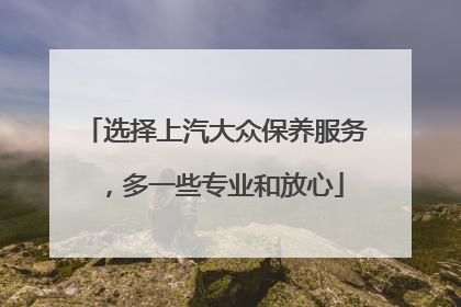 选择上汽大众保养服务，多一些专业和放心