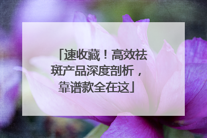 速收藏!高效祛斑产品深度剖析,靠谱款全在这
