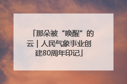 那朵被“唤醒”的云｜人民气象事业创建80周年印记