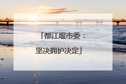 都江堰市委：坚决拥护决定