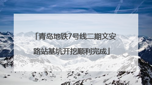 青岛地铁7号线二期文安路站基坑开挖顺利完成