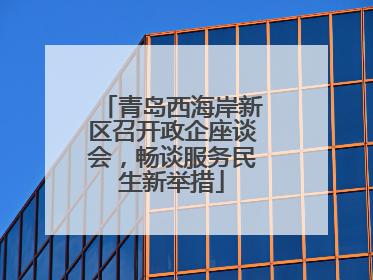 青岛西海岸新区召开政企座谈会，畅谈服务民生新举措