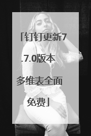 钉钉更新7.7.0版本 多维表全面免费