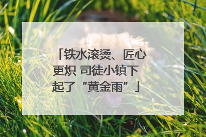 铁水滚烫、匠心更炽 司徒小镇下起了“黄金雨”