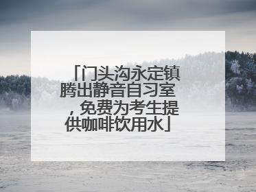 门头沟永定镇腾出静音自习室，免费为考生提供咖啡饮用水