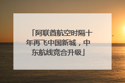阿联酋航空时隔十年再飞中国新城，中东航线竞合升级