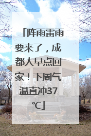 阵雨雷雨要来了，成都人早点回家！下周气温直冲37℃