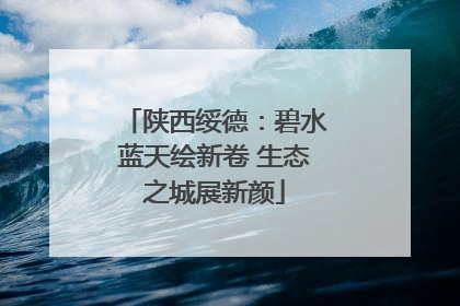 陕西绥德：碧水蓝天绘新卷 生态之城展新颜