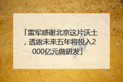 雷军感谢北京这片沃土，透露未来五年将投入2000亿元做研发