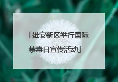 雄安新区举行国际禁毒日宣传活动