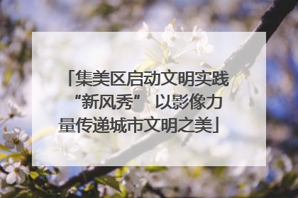 集美区启动文明实践“新风秀” 以影像力量传递城市文明之美