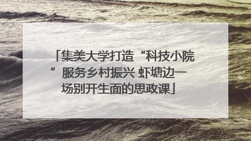 集美大学打造“科技小院”服务乡村振兴 虾塘边一场别开生面的思政课