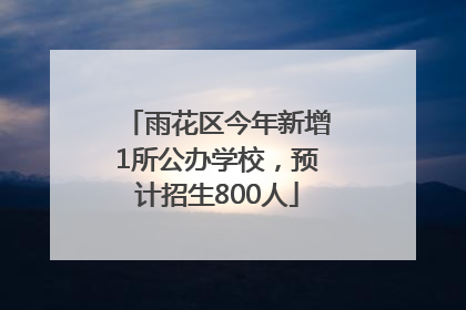 雨花区今年新增1所公办学校，预计招生800人