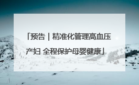 预告｜精准化管理高血压产妇 全程保护母婴健康