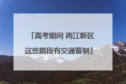 高考期间 两江新区这些路段有交通管制